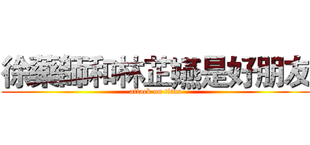 徐藥師和林芷嬿是好朋友 (attack on titan)