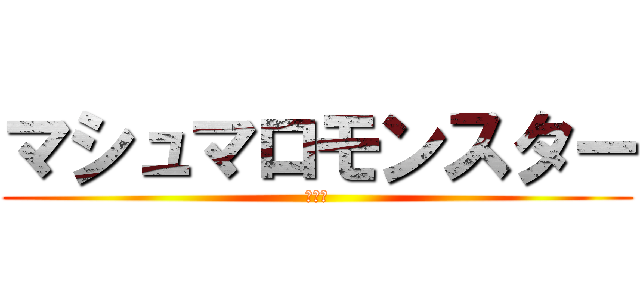 マシュマロモンスター (影武者)