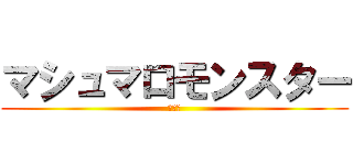 マシュマロモンスター (影武者)