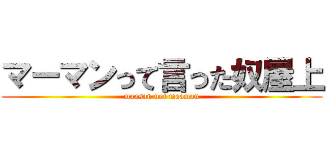 マーマンって言った奴屋上 (maasan not maaman)