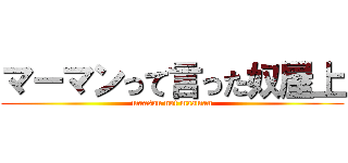 マーマンって言った奴屋上 (maasan not maaman)