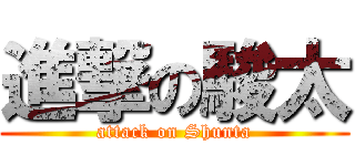 進撃の駿太 (attack on Shunta)