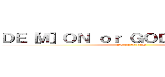 ＤＥ［Ｍ］ＯＮ ｏｒ ＧＯＤ ［悪魔と神］  (Akuma to Kami)