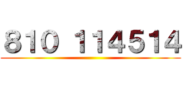 ８１０ １１４５１４ ()