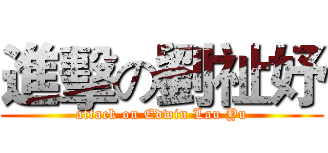 進擊の劉祉妤 (attack on Edwin Lau Yu)
