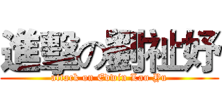 進擊の劉祉妤 (attack on Edwin Lau Yu)