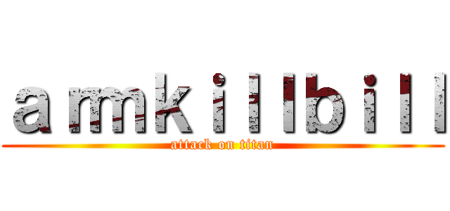 ａｒｍｋｉｌｌｂｉｌｌ (attack on titan)
