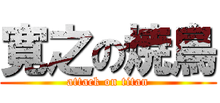 寛之の焼鳥 (attack on titan)