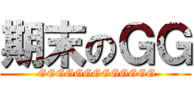 期末のＧＧ ( GGGGGGGGGGGGG)