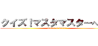 クイズ！マスタマスターへの道 (master of master)