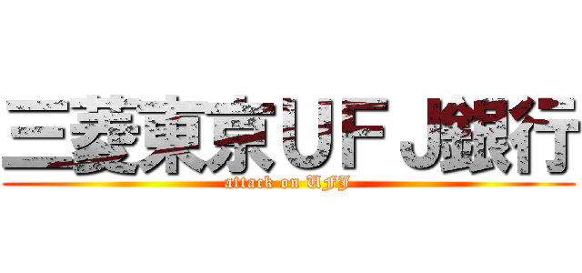 三菱東京ＵＦＪ銀行 (attack on UFJ)