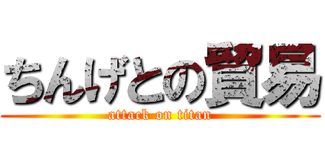 ちんげとの貿易 (attack on titan)