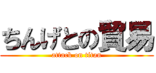 ちんげとの貿易 (attack on titan)