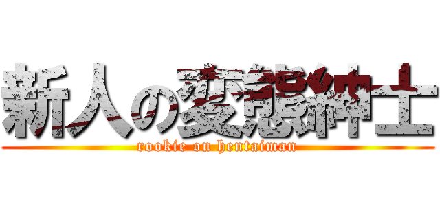 新人の変態紳士 (rookie on hentaiman)