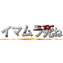 イマムラ死ね (タクトも死ね)