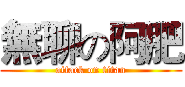 無聊の阿肥 (attack on titan)