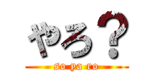 やろ？ (so ya ro)