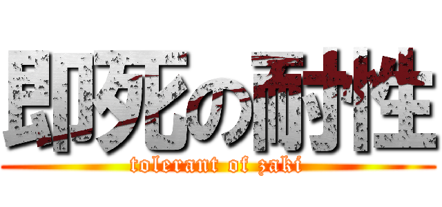 即死の耐性 (tolerant of zaki)