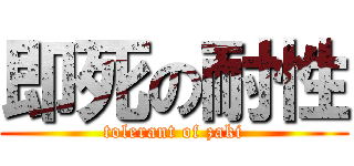 即死の耐性 (tolerant of zaki)