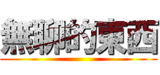 無聊的東西 ()