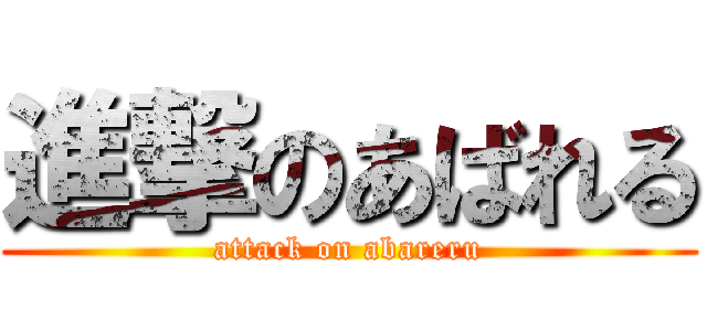 進撃のあばれる (attack on abareru)