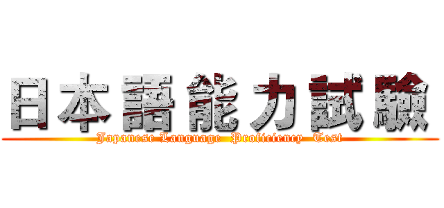日 本 語 能 力 試 驗  (Japanese Language  Proficiency  Test)