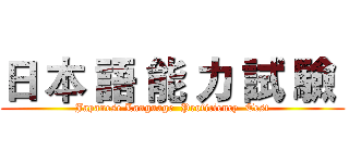 日 本 語 能 力 試 驗  (Japanese Language  Proficiency  Test)