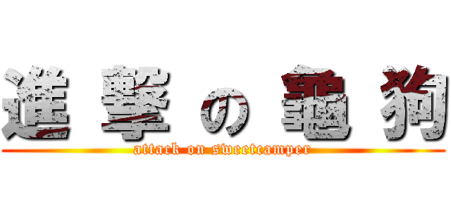 進 撃 の 龜 狗 (attack on sweetcamper)