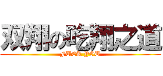 双翔の吃翔之道 (FUCK YOU)