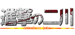 進撃の二川 (attack on jaw)