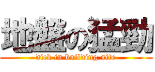 地盤の猛勁 (dick in building site)
