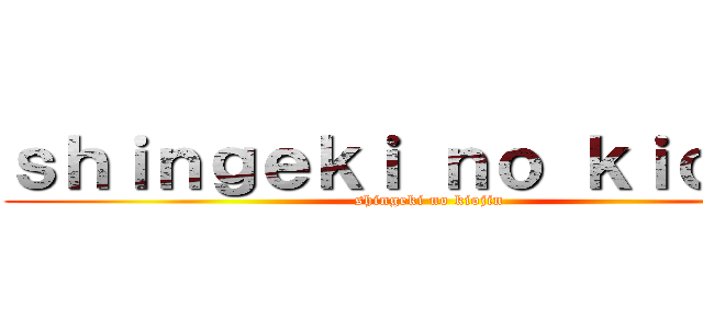 ｓｈｉｎｇｅｋｉ ｎｏ ｋｉｏｊｉｎ (shingeki no kiojin)