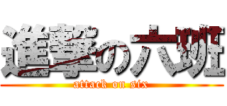 進撃の六班 (attack on six)