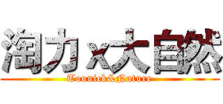 淘力ｘ大自然 (Tounick&Nature)