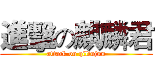 進擊の麒麟君 (attack on qilinjun)
