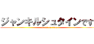 ジャンキルシュタインです！ (attack on titan)