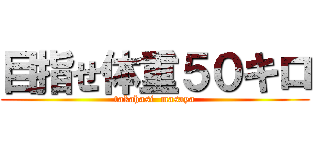 目指せ体重５０キロ (takahasi  masaya)