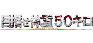 目指せ体重５０キロ (takahasi  masaya)