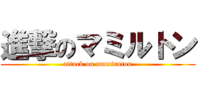 進撃のマミルトン (attack on mamiruton)