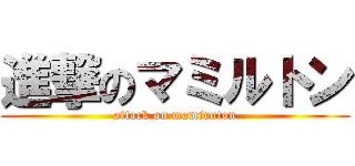 進撃のマミルトン (attack on mamiruton)
