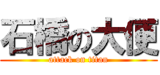 石橋の大便 (attack on titan)