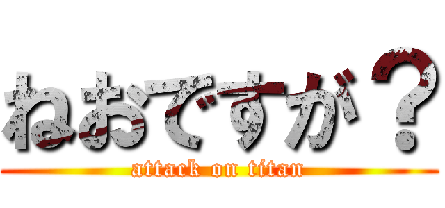 ねおですが？ (attack on titan)