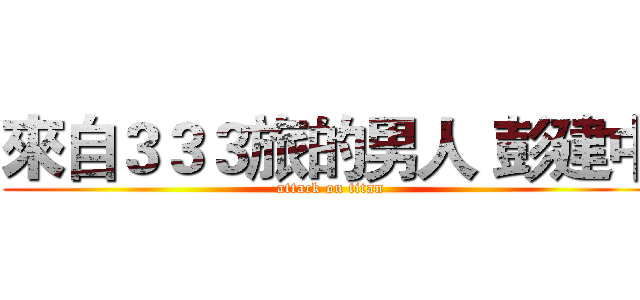 來自３３３旅的男人 彭建中 (attack on titan)
