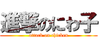 進撃のにわ子 (attack on chicken)