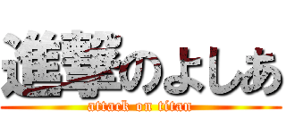 進撃のよしあ (attack on titan)
