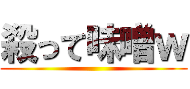 殺って味噌ｗ ()