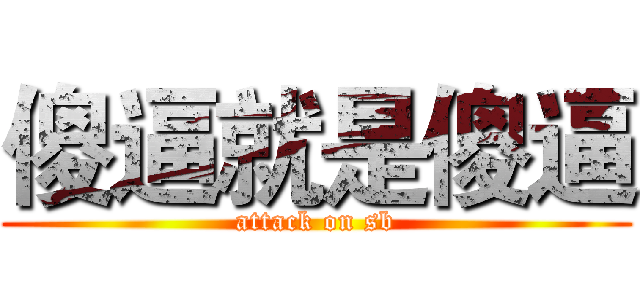 傻逼就是傻逼 (attack on sb)