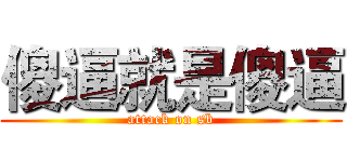 傻逼就是傻逼 (attack on sb)