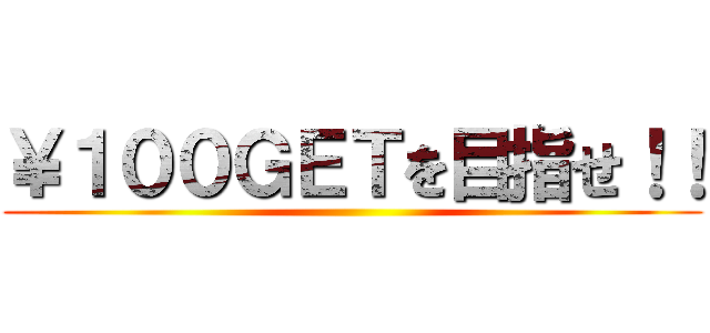 ￥１００ＧＥＴを目指せ！！ ()