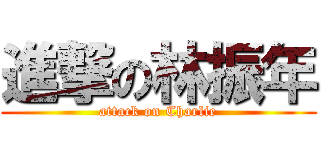 進撃の林振年 (attack on Charlie)